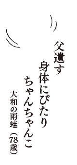 父遺す　身体にぴたり　ちゃんちゃんこ　（大和の雨蛙　78歳）