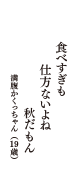 食べすぎも　仕方ないよね　秋だもん　（満腹かくっちゃん　19歳）