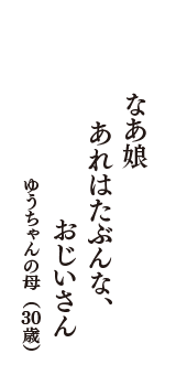 なあ娘　あれはたぶんな、　おじいさん　（ゆうちゃんの母　30歳）