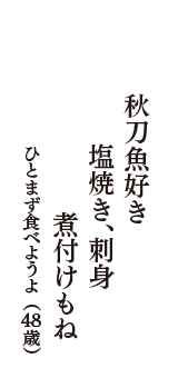 秋刀魚好き　塩焼き、刺身　煮付けもね　（ひとまず食べようよ　48歳）