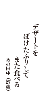 デザートを　ぼけたふりして　また食べる　（あの田中　27歳）