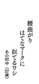 腰曲がり　はてなマークに　似てるワシ　（あの田中　27歳）