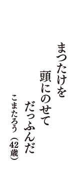 まつたけを　頭にのせて　だっふんだ　（こまたろう　42歳）