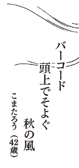 バーコード　頭上でそよぐ　秋の風　（こまたろう　42歳）