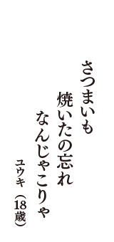 さつまいも　焼いたの忘れ　なんじゃこりゃ　（ユウキ　18歳）