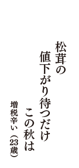 松茸の　値下がり待つだけ　この秋は　（増税辛い　23歳）