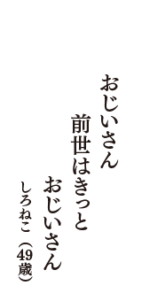 おじいさん　前世はきっと　おじいさん　（しろねこ　49歳）