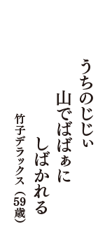 うちのじじぃ　山でばばぁに　しばかれる　（竹子デラックス　59歳）