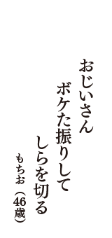 おじいさん　ボケた振りして　しらを切る　（もちお　46歳）