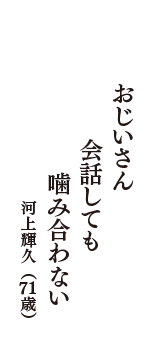 おじいさん　会話しても　噛み合わない　（河上輝久　71歳）