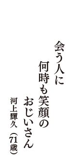 会う人に　何時も笑顔の　おじいさん　（河上輝久　71歳）