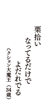 栗拾い　なってるだけで　よだれでる　（ハクション大魔王　34歳）