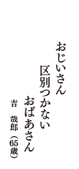 おじいさん　区別つかない　おばあさん　（吉　哉郎　65歳）