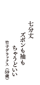 七分丈　ズボンも袖も　ちゃうどいい　（竹子デラックス　59歳）