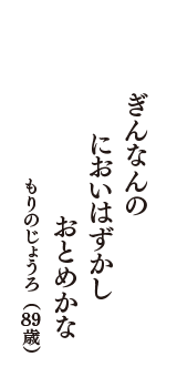 ぎんなんの　においはずかし　おとめかな　（もりのじょうろ　89歳）