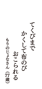 てくびまで　かくして布のび　おこられる　（もりのじょなさん　77歳）