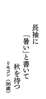 長袖に　「暑い」と書いて　秋を待つ　（リモコン　36歳）