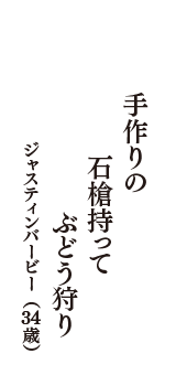 手作りの　石槍持って　ぶどう狩り　（ジャスティンバービー　34歳）