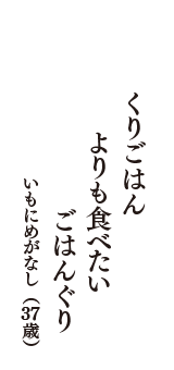 くりごはん　よりも食べたい　ごはんぐり　（いもにめがなし　37歳）