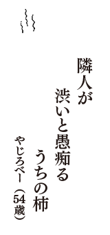 隣人が　渋いと愚痴る　うちの柿　（やじろべー　54歳）