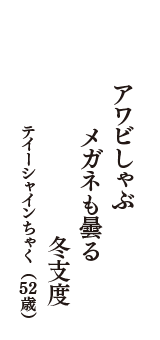 アワビしゃぶ　メガネも曇る　冬支度　（テイーシャインちゃく　52歳）