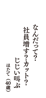 なんだって？　社員増す？カット？　じじい叫ぶ　（ほたて　40歳）