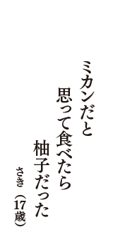 ミカンだと　思って食べたら　柚子だった　（さき　17歳）