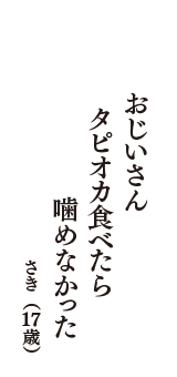 おじいさん　　タピオカ食べたら　　噛めなかった　（さき　17歳）