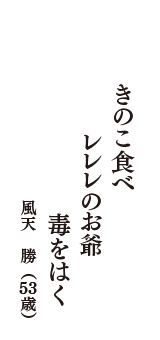 きのこ食べ　レレレのお爺　毒をはく　（風天　勝　53歳）