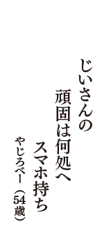 じいさんの　頑固は何処へ　スマホ持ち　（やじろべー　54歳）