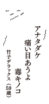 アナタダケ　痛い目あうよ　毒キノコ　（竹子デラックス　59歳）