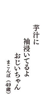 芋汁に　袖浸いてるよ　おじいちゃん　（まこんぼ　49歳）