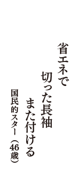 省エネで　切った長袖　また付ける　（国民的スター　46歳）