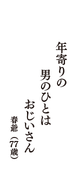 年寄りの　男のひとは　おじいさん　（春爺　77歳）