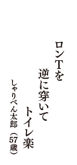 ロンＴを　逆に穿いて　トイレ楽　（しゃりべん太郎　57歳）