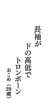 長袖が　ドの高低で　トロンボーン　（おこめ　29歳）