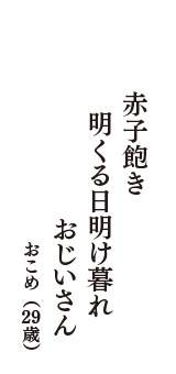 赤子飽き　明くる日明け暮れ　おじいさん　（おこめ　29歳）