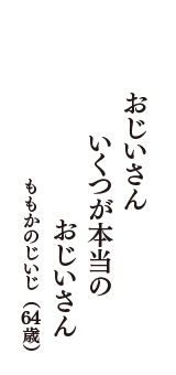 おじいさん　いくつが本当の　おじいさん　（ももかのじいじ　64歳）