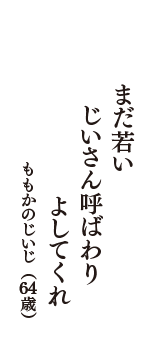 まだ若い　じいさん呼ばわり　よしてくれ　（ももかのじいじ　64歳）