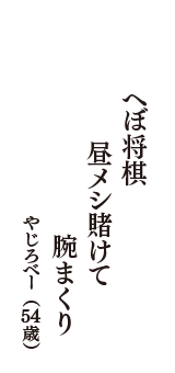 へぼ将棋　昼メシ賭けて　腕まくり　（やじろべー　54歳）