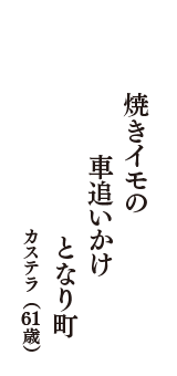 焼きイモの　車追いかけ　となり町　（カステラ　61歳）