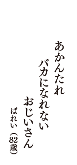 あかんたれ　バカになれない　おじいさん　（ばれい　82歳）