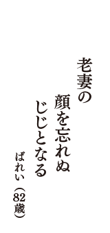 老妻の　顔を忘れぬ　じじとなる　　　（ばれい　82歳）