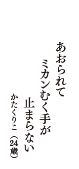 あおられて　ミカンむく手が　止まらない　（かたくりこ　24歳）