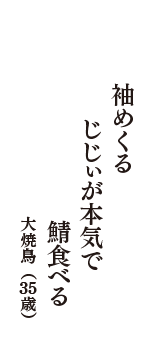 袖めくる　じじぃが本気で　鯖食べる　（大焼鳥　35歳）