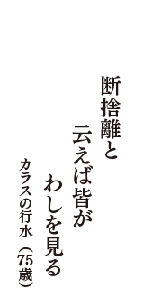 断捨離と　云えば皆が　わしを見る　（カラスの行水　75歳）