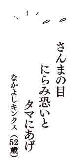 さんまの目　にらみ恐いと　タマにあげ　（なかよしキンクス　52歳）