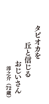 タピオカを　丘と信じる　おじいさん　（淳之介　72歳）