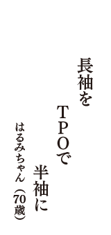 長袖を　ＴＰＯで　半袖に　（はるみちゃん　70歳）