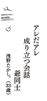 アレだアレ　成り立つ会話　爺同士　（浅野たかし。　33歳）